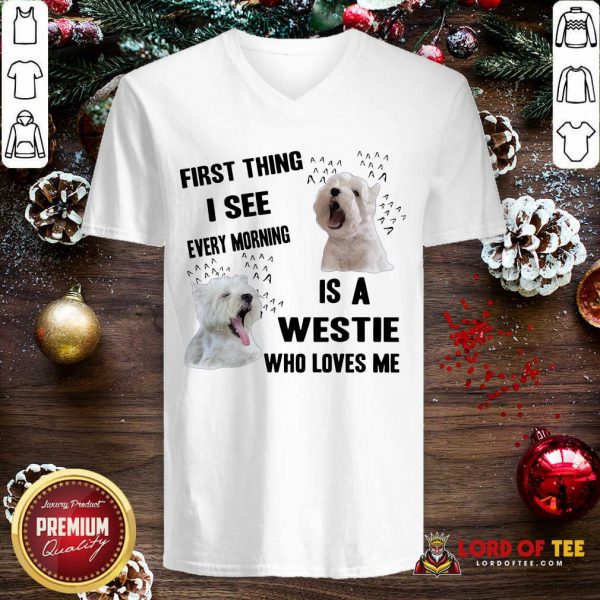 First Thing I See Every Morning Is A Westie Who Loves Me V-neck-Design By Lordoftee.com