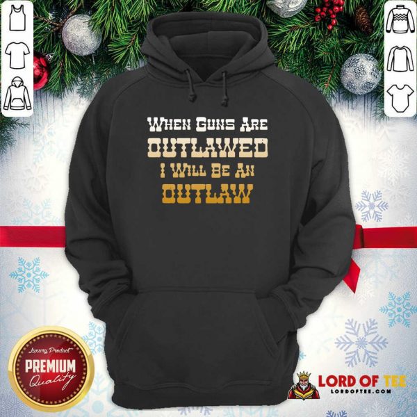 When Guns Are Outlawed I Will Be An Outlaw Hoodie-Design By Lordoftee.com