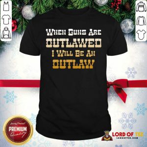When Guns Are Outlawed I Will Be An Outlaw Shirt-Design By Lordoftee.com