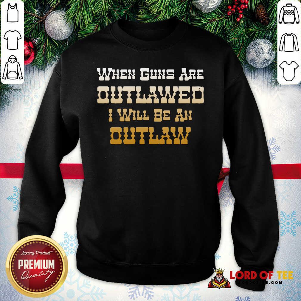  When Guns Are Outlawed I Will Be An Outlaw Sweatshirt-Design By Lordoftee.com 