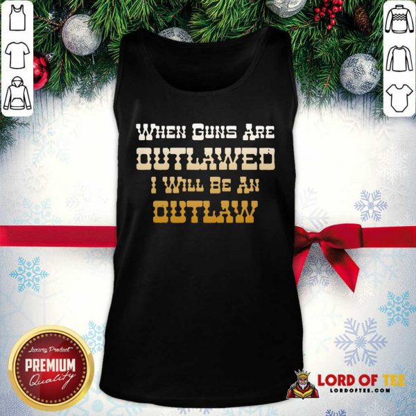 When Guns Are Outlawed I Will Be An Outlaw Tank Top-Design By Lordoftee.com