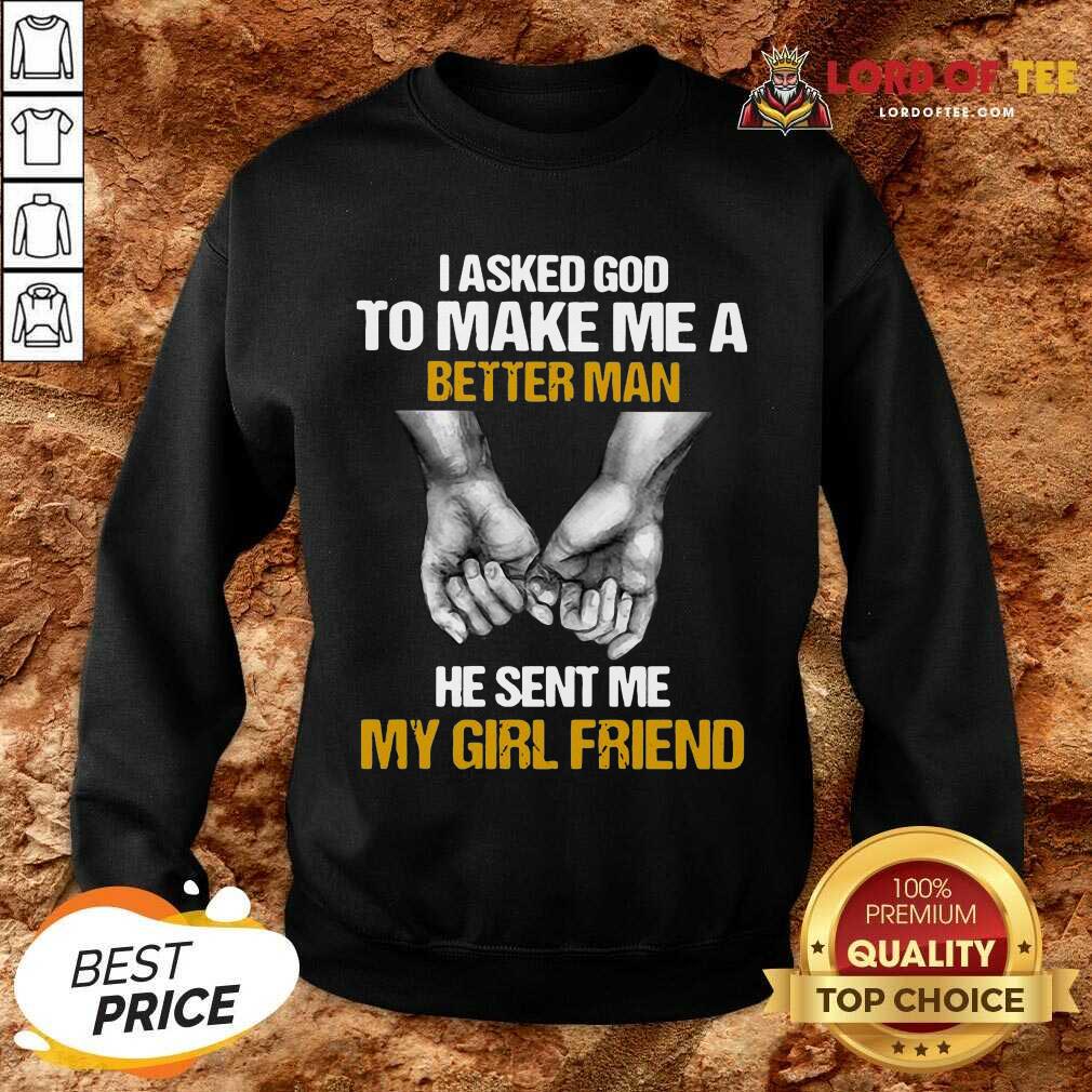 I Asked God To Make Me A Better Man He Sent Me My Girl Friend Sweatshirt