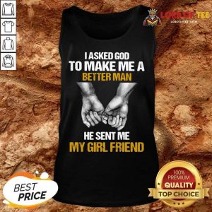 I Asked God To Make Me A Better Man He Sent Me My Girl Friend Tank Top
