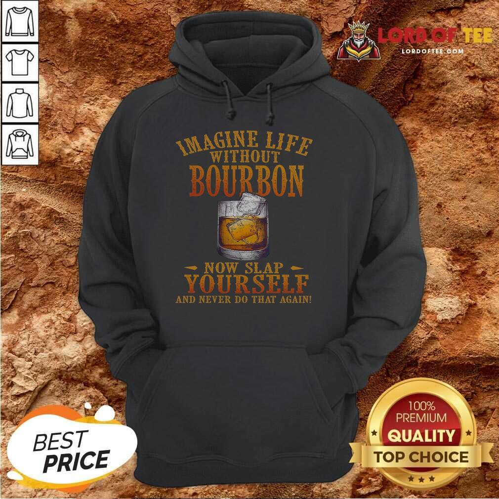 Imagine Life Without Bourbon Now Slap Yourself And Never Do That Again Hoodie