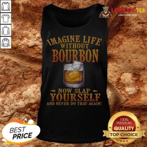 Imagine Life Without Bourbon Now Slap Yourself And Never Do That Again Tank Top