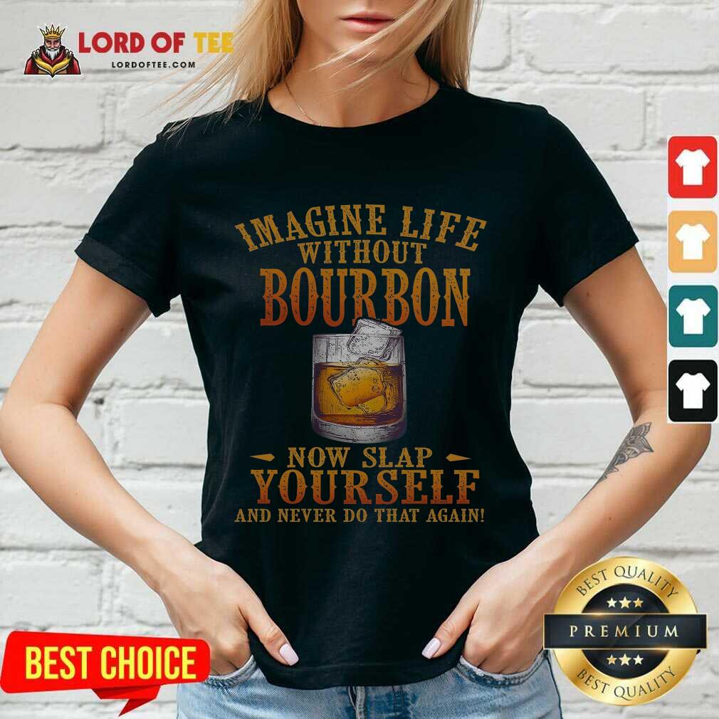 Imagine Life Without Bourbon Now Slap Yourself And Never Do That Again V-neck