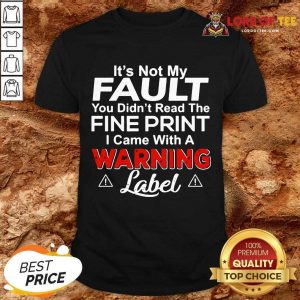 Its Not My Fault You Didn’t Read The Fine Print I Came With A Warning Label Shirt