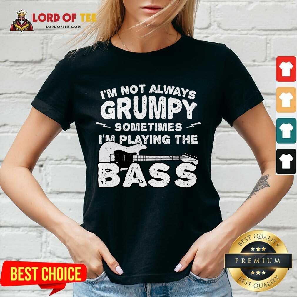 Im Not Always Grumpy Sometimes Im Playing The Bass V-neck