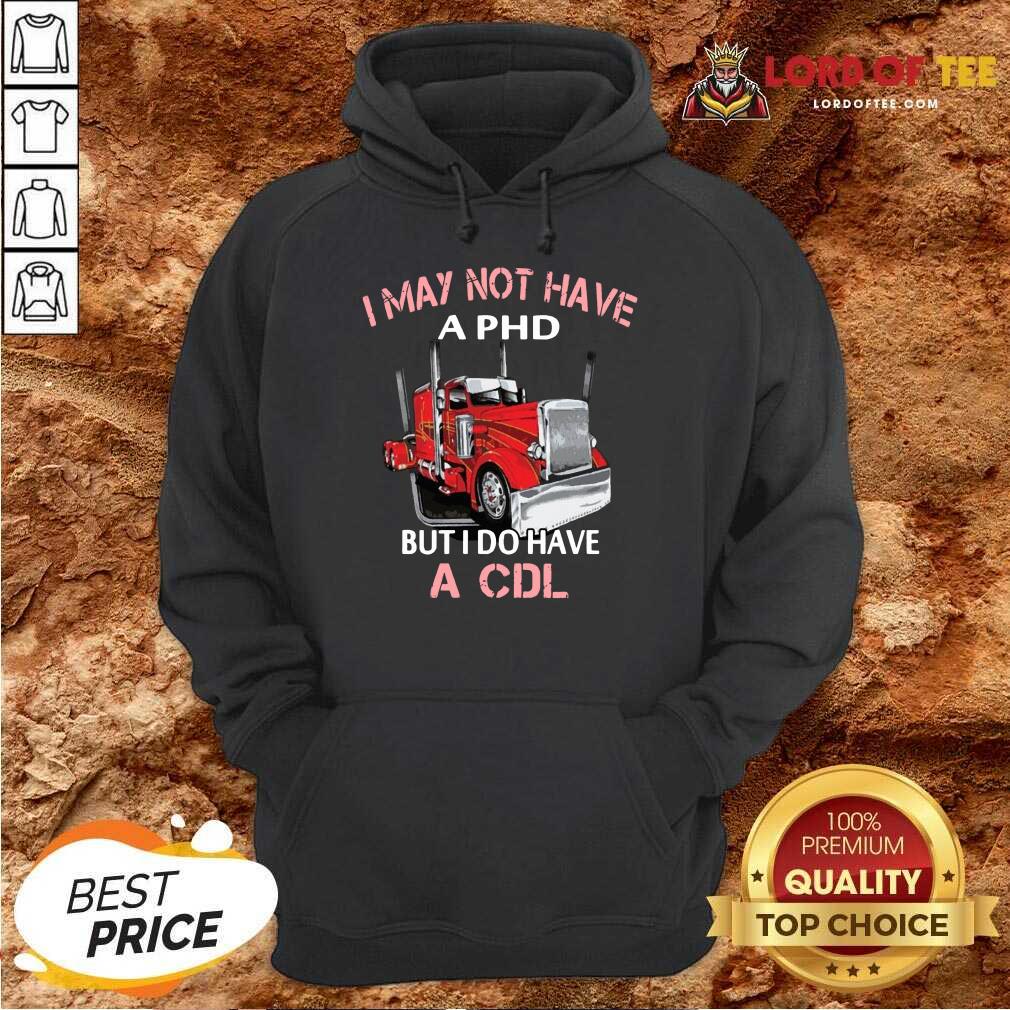  Trucker I May Not Have A PHD But I Do Have A CDL Hoodie