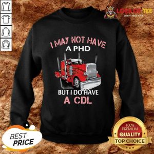 Trucker I May Not Have A PHD But I Do Have A CDL Sweatshirt