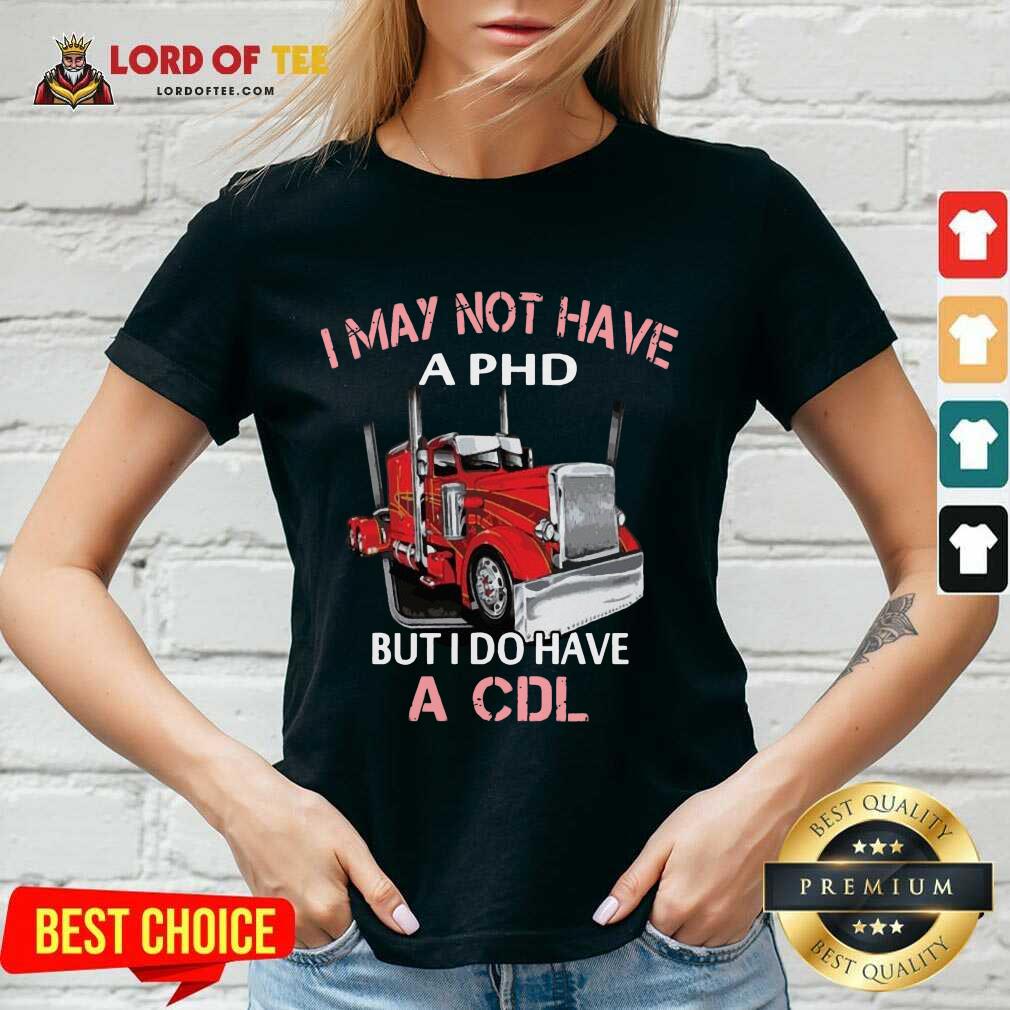 Trucker I May Not Have A PHD But I Do Have A CDL V-neck