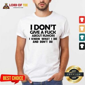 I Dont Give A Fuck About Rumors I Know What I Do And Dont Do Shirt - Desisn By Lordoftee.com