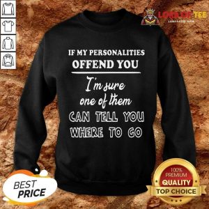 If My Personalities Offend You Im Sure One Of Them Can Tell You Where To Go Sweatshirt