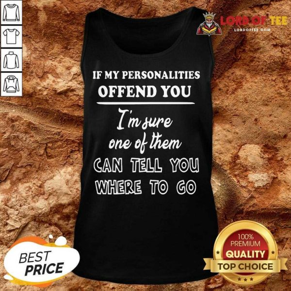 If My Personalities Offend You Im Sure One Of Them Can Tell You Where To Go Tank Top