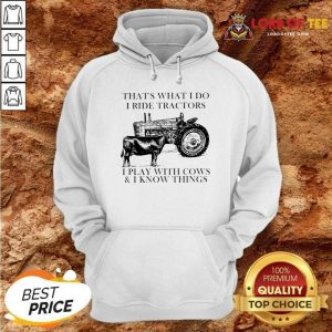 Thats What I Do I Ride Tractors I Play With Cows And I Know Things Hoodie - Desisn By Lordoftee.com