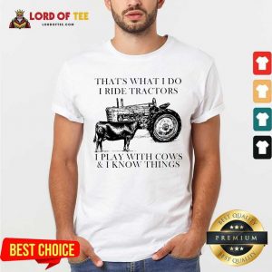 Thats What I Do I Ride Tractors I Play With Cows And I Know Things Shirt - Desisn By Lordoftee.com