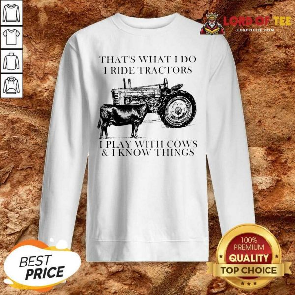 Thats What I Do I Ride Tractors I Play With Cows And I Know Things Sweatshirt - Desisn By Lordoftee.com