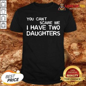 You Cant Scare Me I Have Two Daughters Shirt