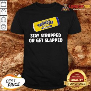 Twisted Tea Stay Strapped Or Get Slapped Shirt - Desisn By Lordoftee.com