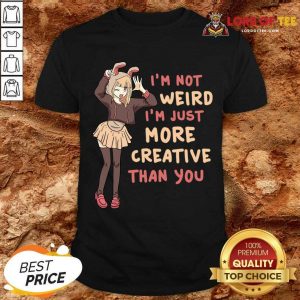 Im Not Weird Im Just More Creative Than You Anime Gift Shirt