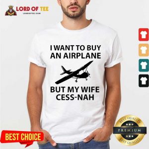 I Want To Buy An Airplane But My Wife Cess Nah Shirt