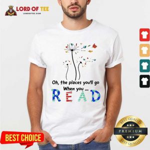 Flower Oh The Places Youll Go When You Read Shirt - Desisn By Lordoftee.com
