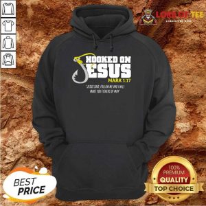 Hooked On Jesus Mark 117 Jesus Said Follow Me And I Will Make You Fishers Of Men Hoodie