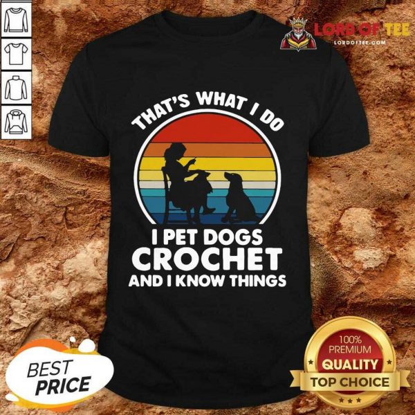 Thats What I Do I Pet Dogs Crochet And I Know Things Vintage Shirt