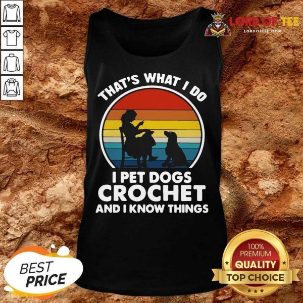 Thats What I Do I Pet Dogs Crochet And I Know Things Vintage Tank Top
