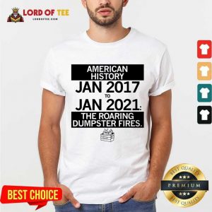 American History From January 2017 January 2021 The Roaring Dumpster Fires Shirt