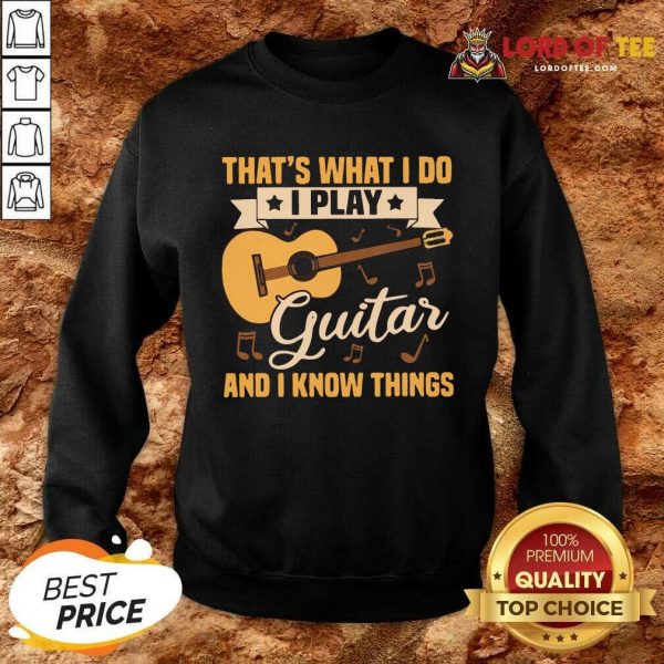 Thats What I Do I Play Guitars And I Know Things Sweatshirt