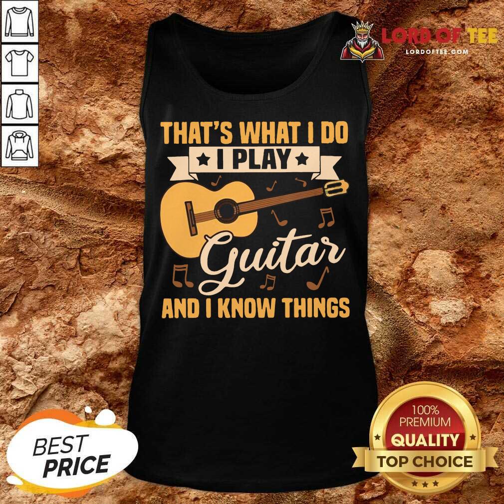 Thats What I Do I Play Guitars And I Know Things Tank Top