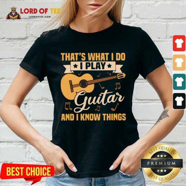 Thats What I Do I Play Guitars And I Know Things V-neck
