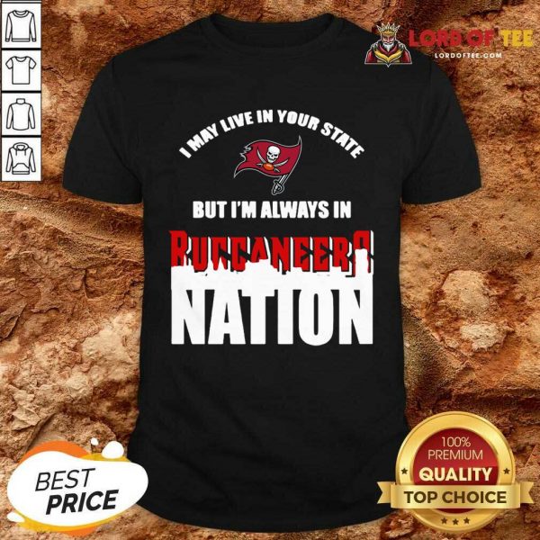 I May Live In Your State But Im Always In Tampa Bay Buccaneers Nation Shirt