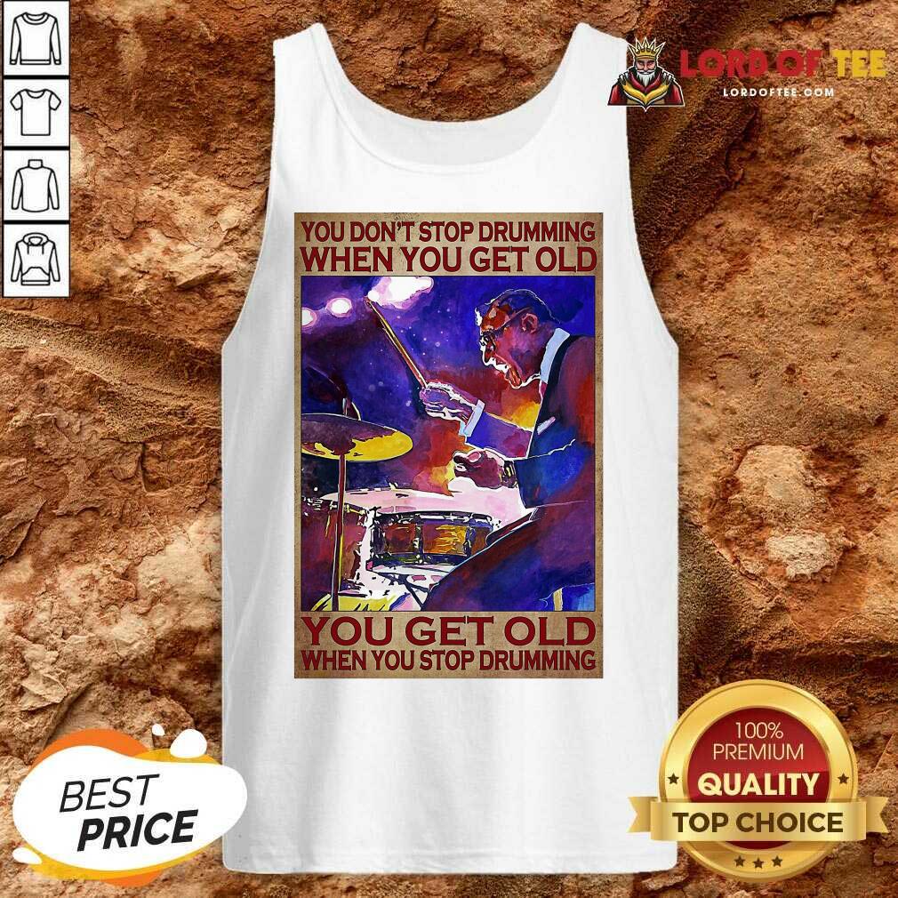 You Don’t Stop Drumming When You Get Old You Get Old When You Stop Drumming Tank Top