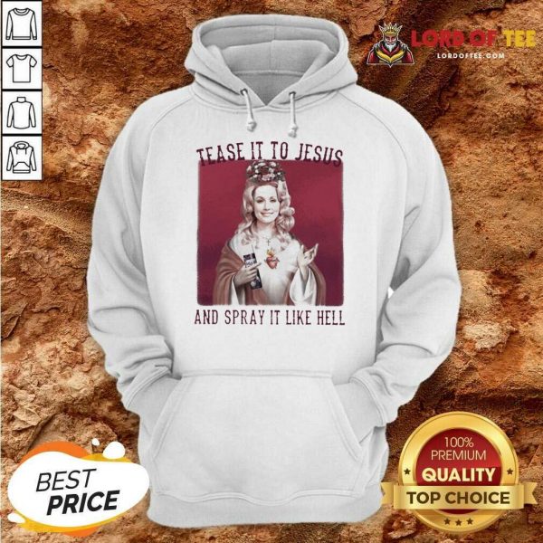 Dolly Parton Tease It To Jesus And Spray It Like Hell Hoodie