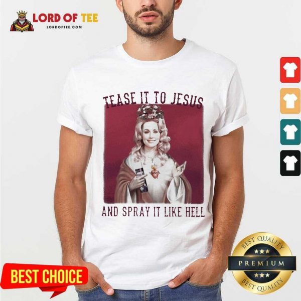 Dolly Parton Tease It To Jesus And Spray It Like Hell Shirt