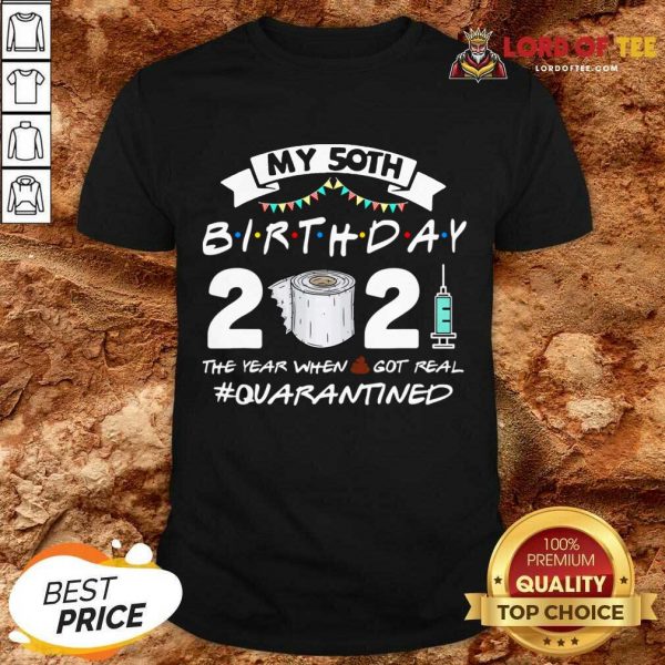 My 50th Birthday 2021 The Year When Got Real Quarantined Shirt