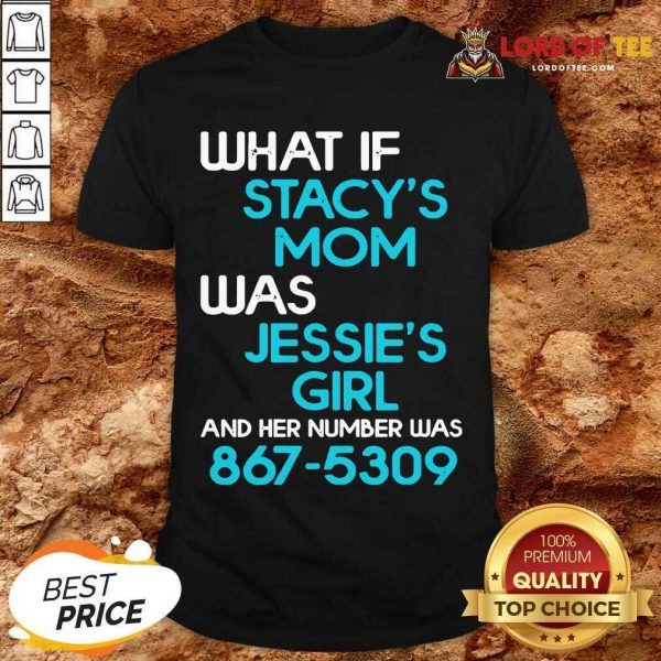 What If Stacys Mom Was Jessies Girl And Her Number Was 867 5309 Shirt