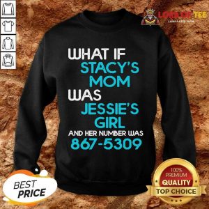 What If Stacys Mom Was Jessies Girl And Her Number Was 867 5309 Sweatshirt