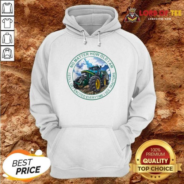 No Matter How Old I Am I Still Get Excited Everytime I See Tractors Hoodie