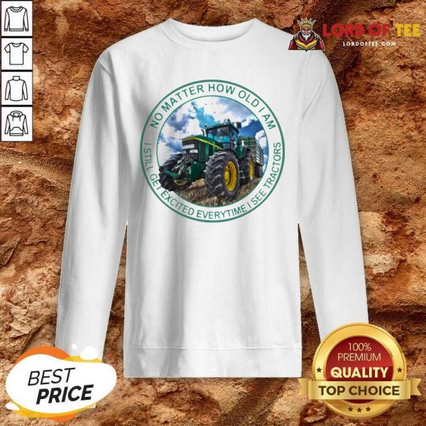 No Matter How Old I Am I Still Get Excited Everytime I See Tractors Sweatshirt