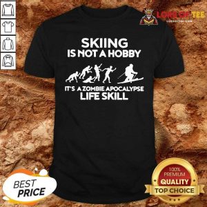 Skiing Is Not A Hobby Its A Zombie Apocalypse Life Skill Shirt