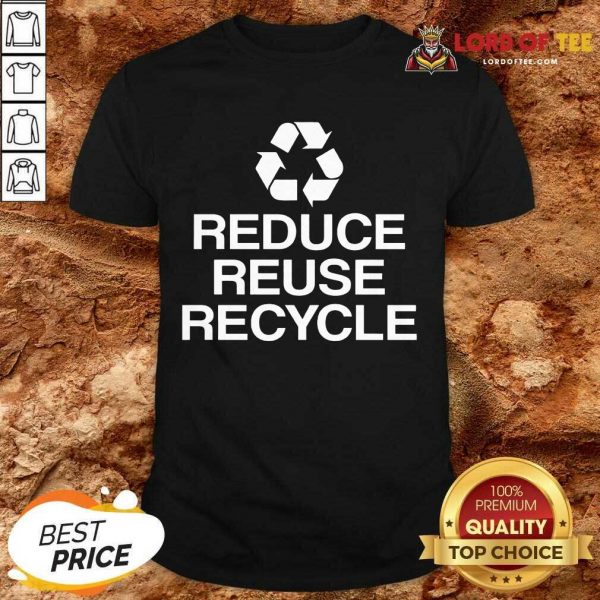 Excellent Reduce Reuse Recycle Shirt