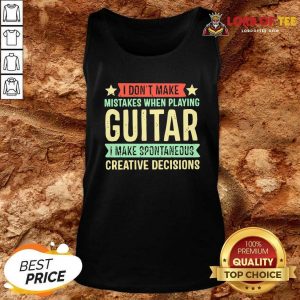 I Dont Make Mistakes When Playing Guitar I Make Spontaneous Creative Decisions Tank Top