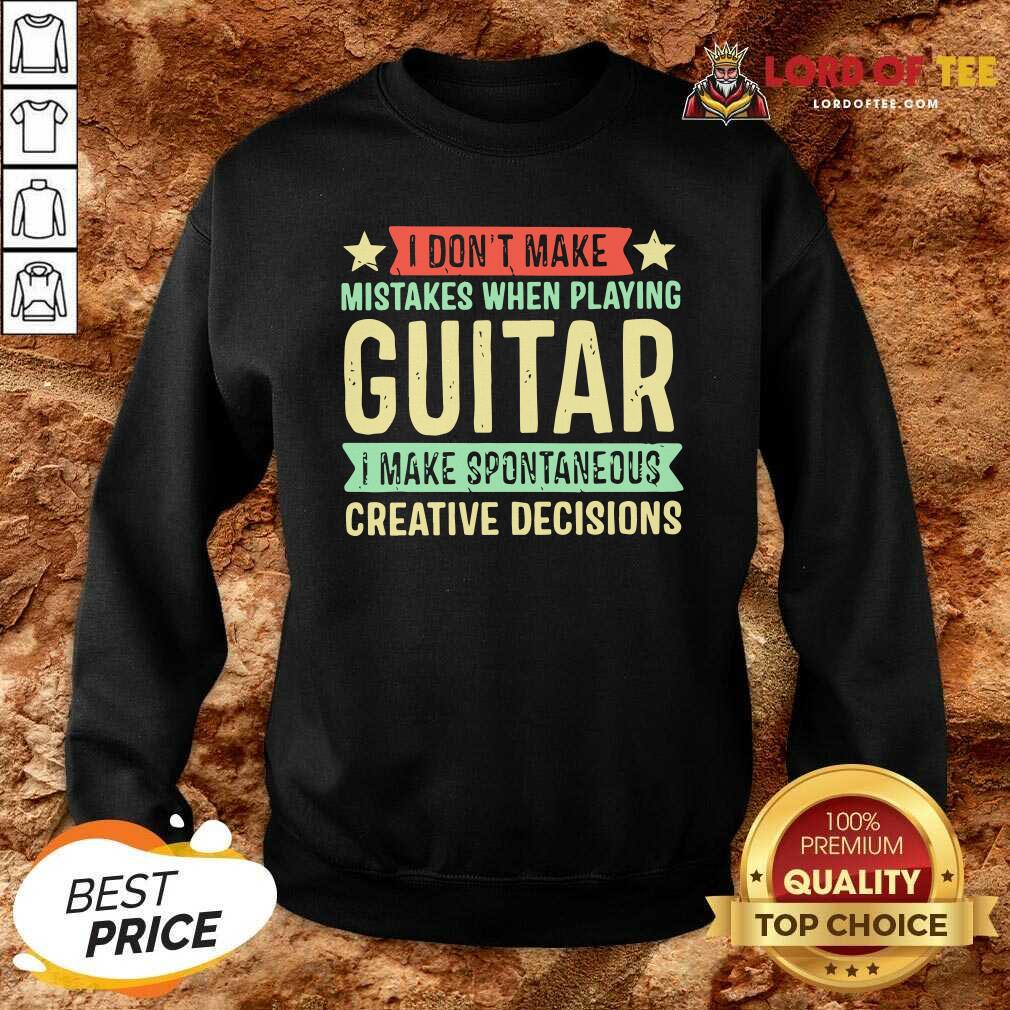 I Dont Make Mistakes When Playing Guitar I Make Spontaneous Creative Decisions Sweatshirt