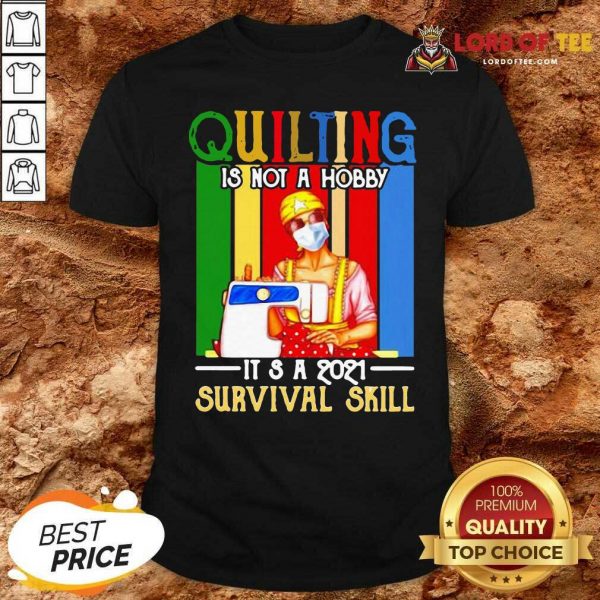 Quilting Is Not A Hobby Its 2021 Survival Skill Vintage Shirt