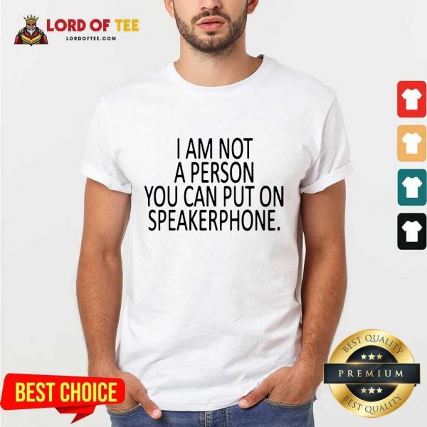 Funny I Am Not A Person You Can Put On Speakerphone Shirt