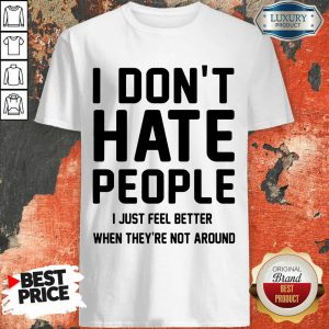 Good I Don't Hate People I Just Feel Better When They're Not Around Shirt