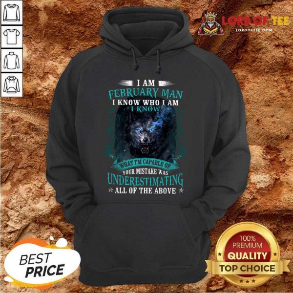 Good I Am February Man I Know Who I Am Know What Im Capable Of You Mistake Was Underestimating All Of The Above Hoodie